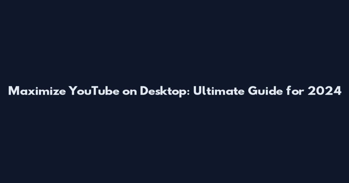 Maximize YouTube on Desktop: Ultimate Guide for 2024