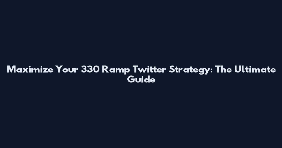 Maximize Your 330 Ramp Twitter Strategy: The Ultimate Guide