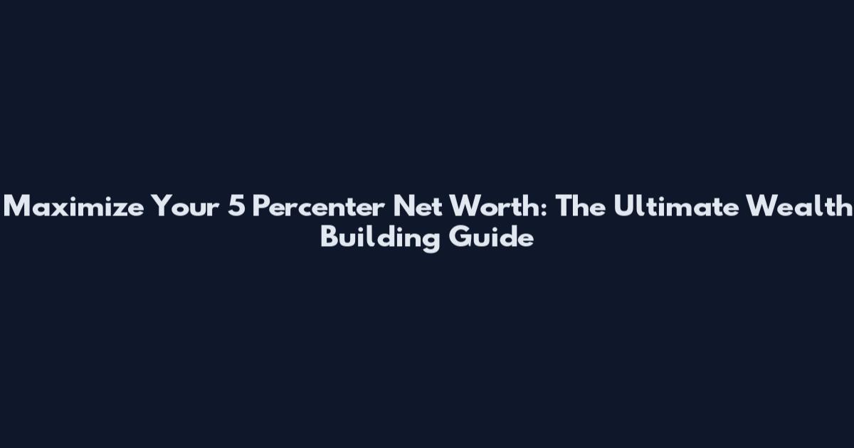 Maximize Your 5 Percenter Net Worth: The Ultimate Wealth Building Guide