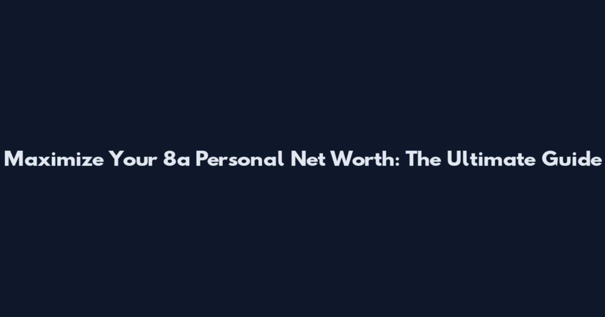 Maximize Your 8a Personal Net Worth: The Ultimate Guide