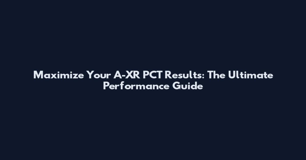 Maximize Your A-XR PCT Results: The Ultimate Performance Guide