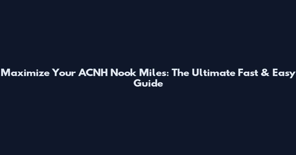 Maximize Your ACNH Nook Miles: The Ultimate Fast & Easy Guide