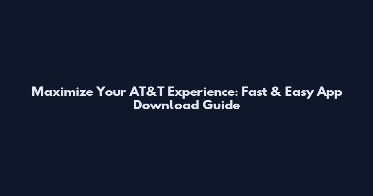 Maximize Your AT&T Experience: Fast & Easy App Download Guide