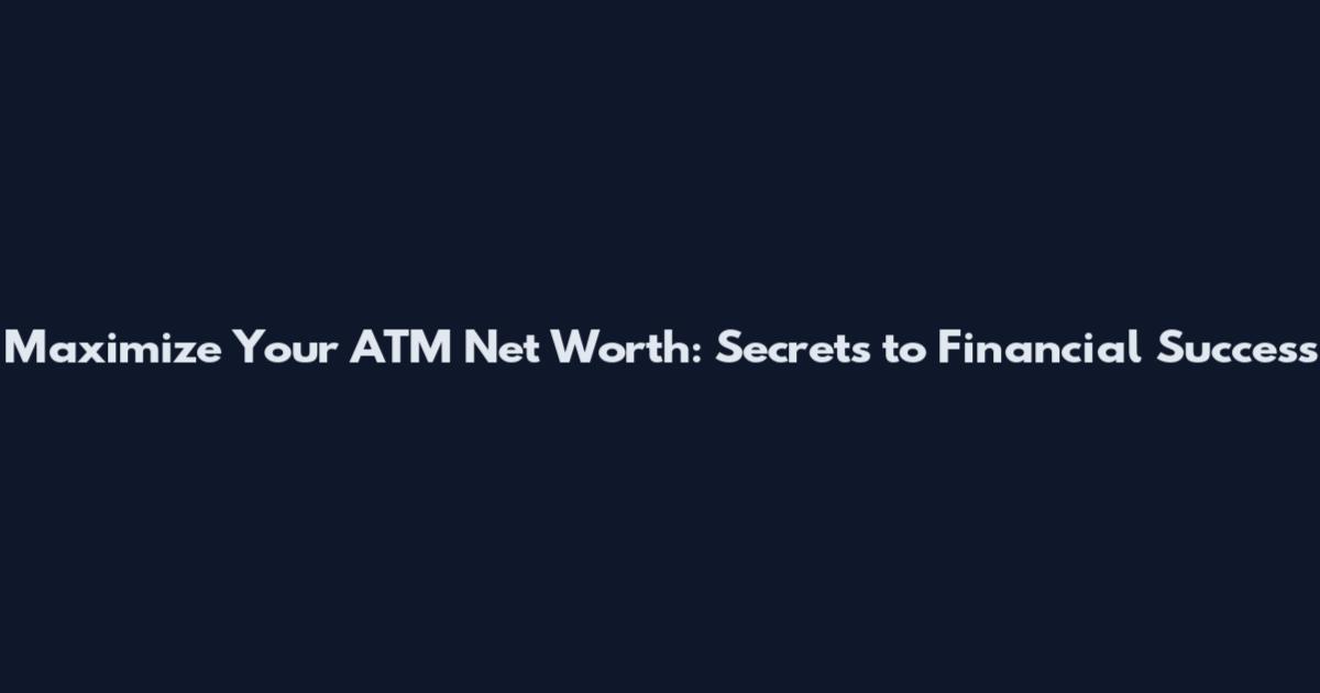 Maximize Your ATM Net Worth: Secrets to Financial Success
