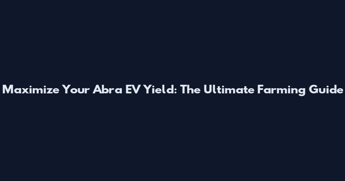Maximize Your Abra EV Yield: The Ultimate Farming Guide