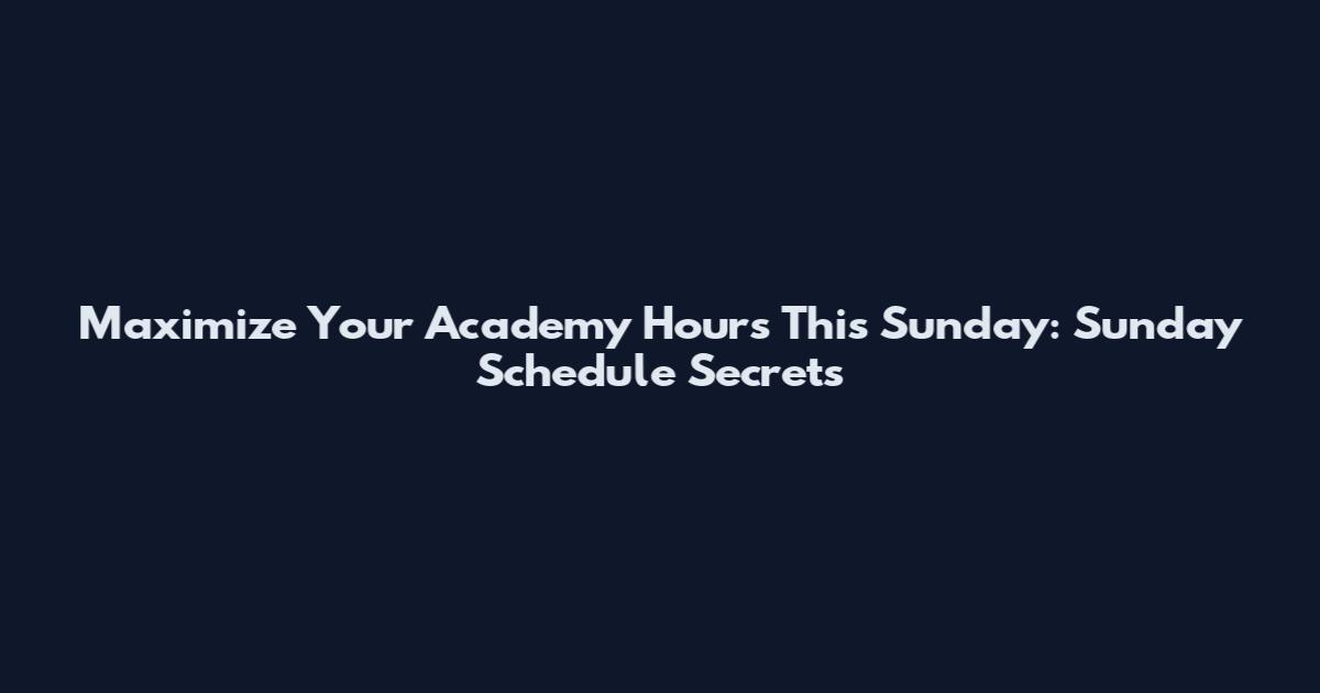 Maximize Your Academy Hours This Sunday: Sunday Schedule Secrets