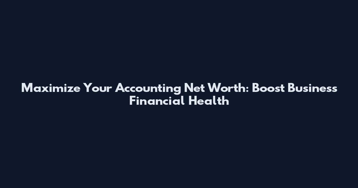 Maximize Your Accounting Net Worth: Boost Business Financial Health