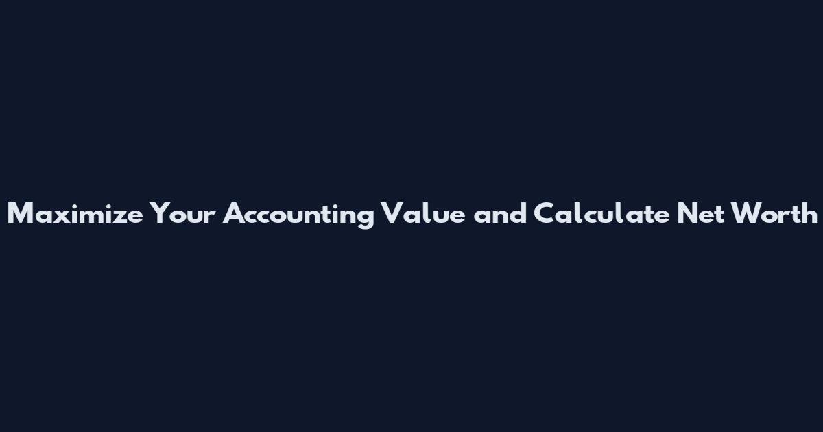 Maximize Your Accounting Value and Calculate Net Worth