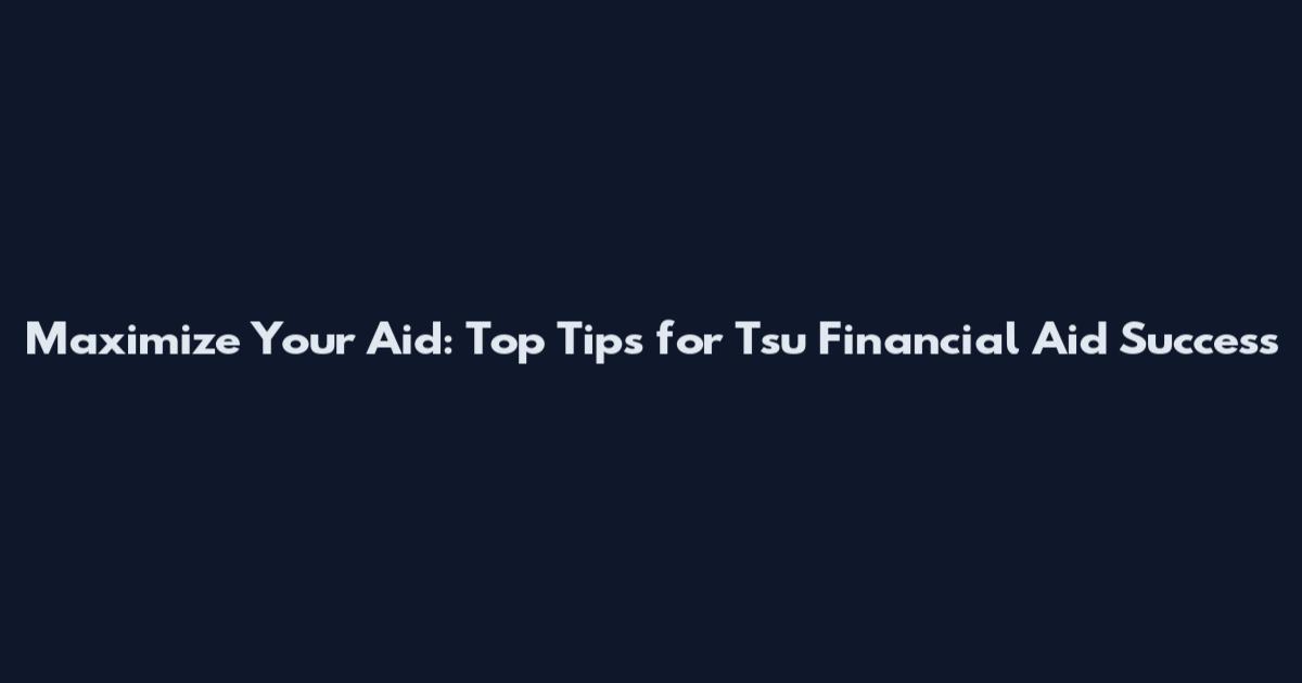 Maximize Your Aid: Top Tips for Tsu Financial Aid Success