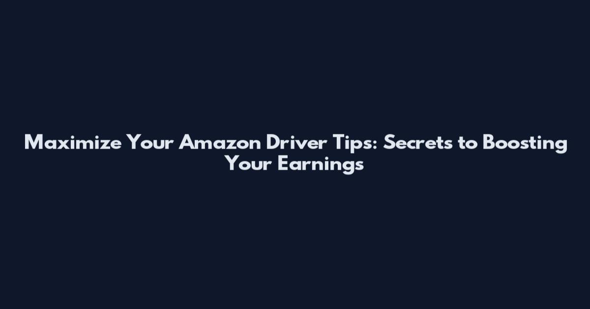 Maximize Your Amazon Driver Tips: Secrets to Boosting Your Earnings
