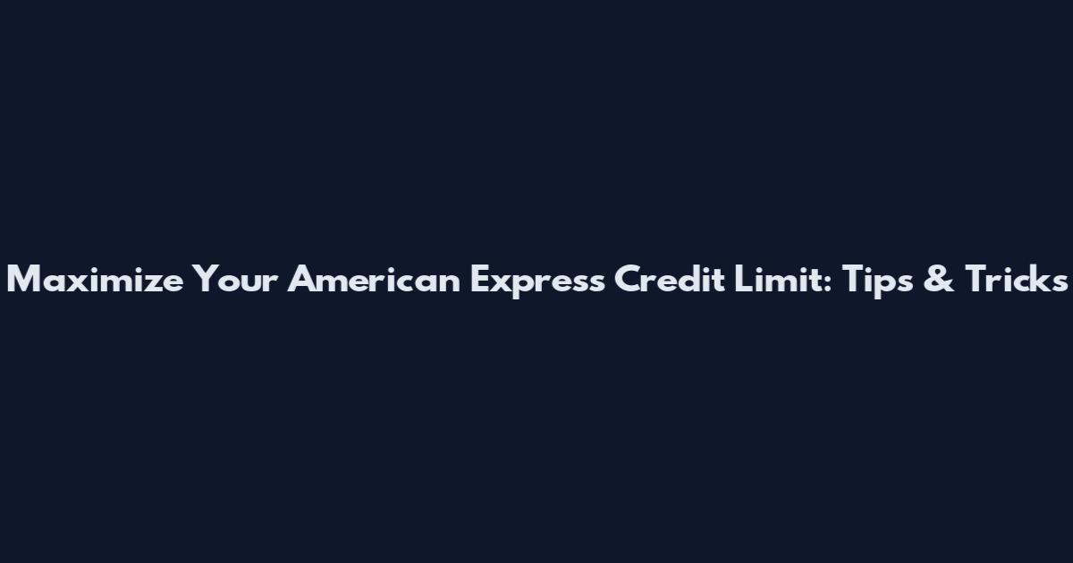 Maximize Your American Express Credit Limit: Tips & Tricks