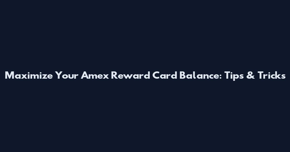 Maximize Your Amex Reward Card Balance: Tips & Tricks
