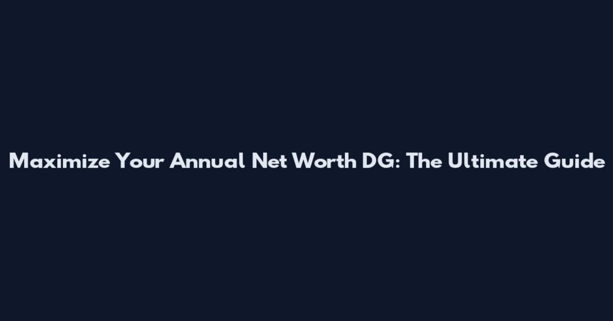 Maximize Your Annual Net Worth DG: The Ultimate Guide