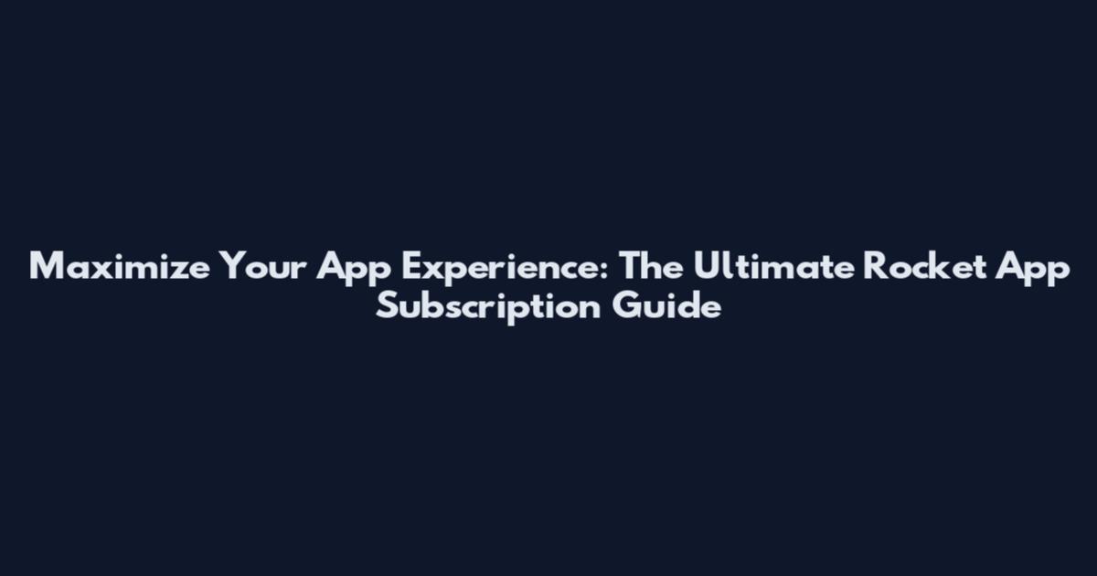 Maximize Your App Experience: The Ultimate Rocket App Subscription Guide