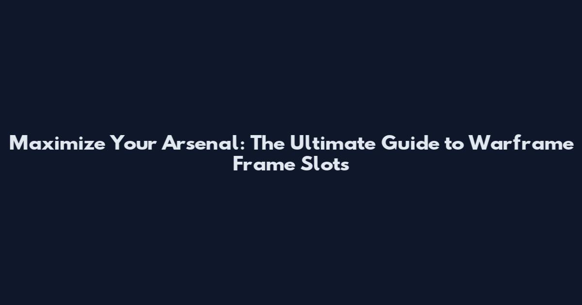 Maximize Your Arsenal: The Ultimate Guide to Warframe Frame Slots
