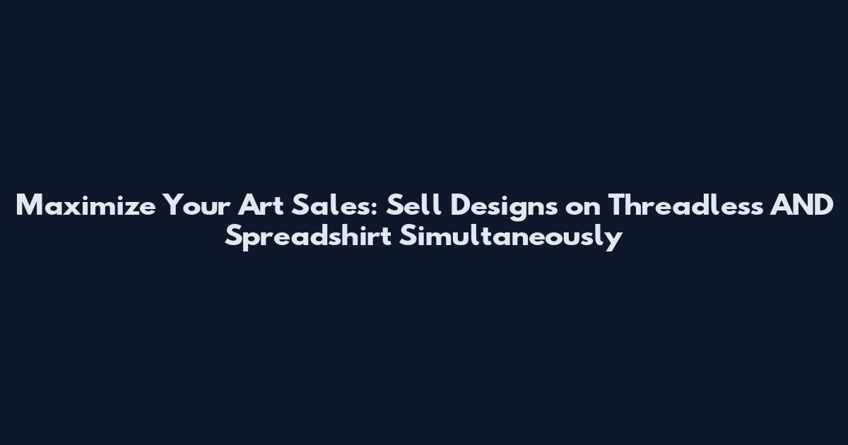 Maximize Your Art Sales: Sell Designs on Threadless AND Spreadshirt Simultaneously