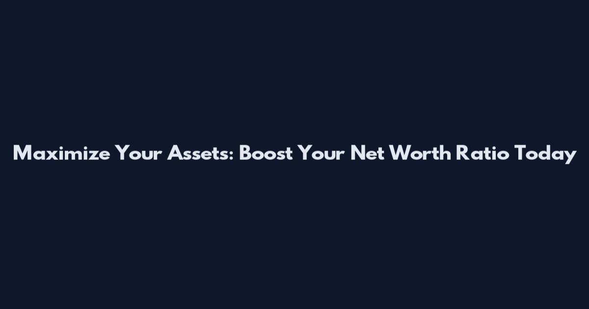 Maximize Your Assets: Boost Your Net Worth Ratio Today