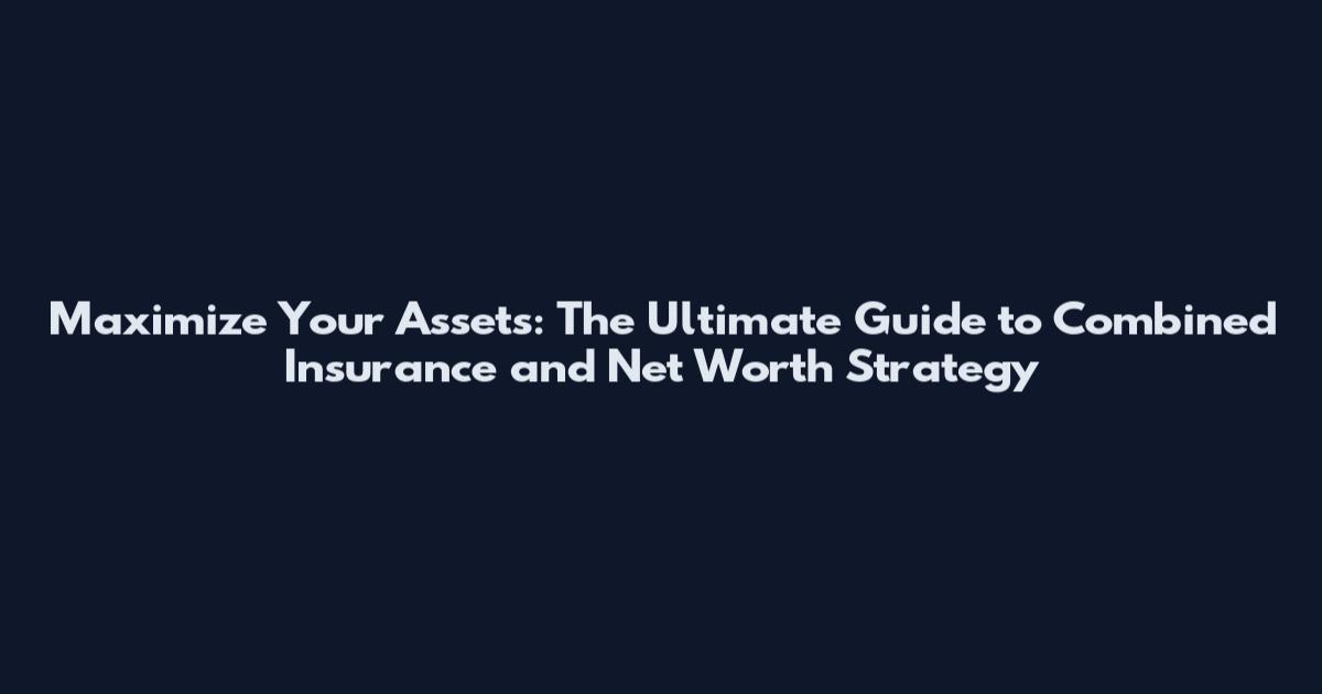 Maximize Your Assets: The Ultimate Guide to Combined Insurance and Net Worth Strategy