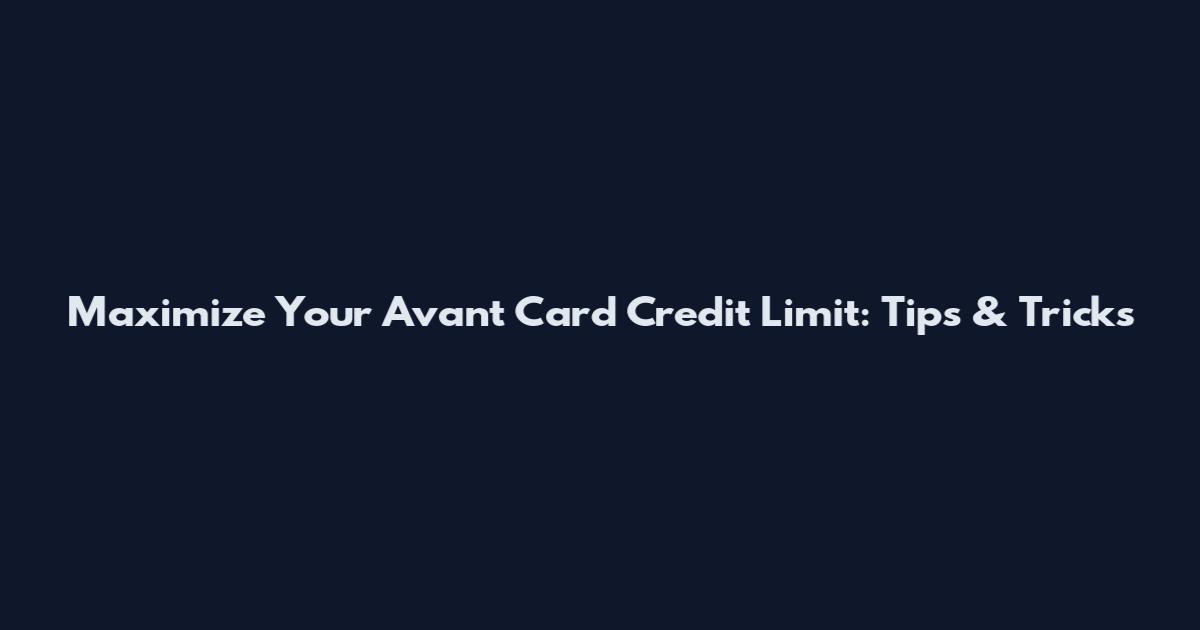 Maximize Your Avant Card Credit Limit: Tips & Tricks