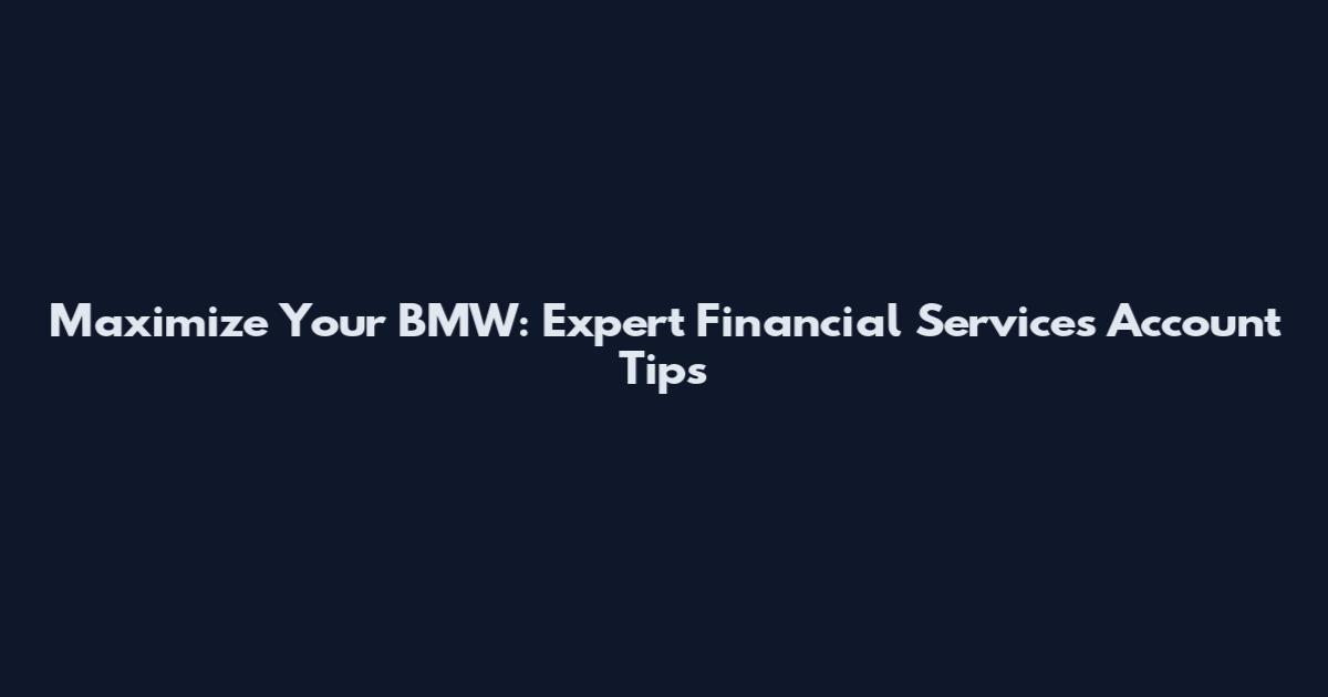 Maximize Your BMW: Expert Financial Services Account Tips