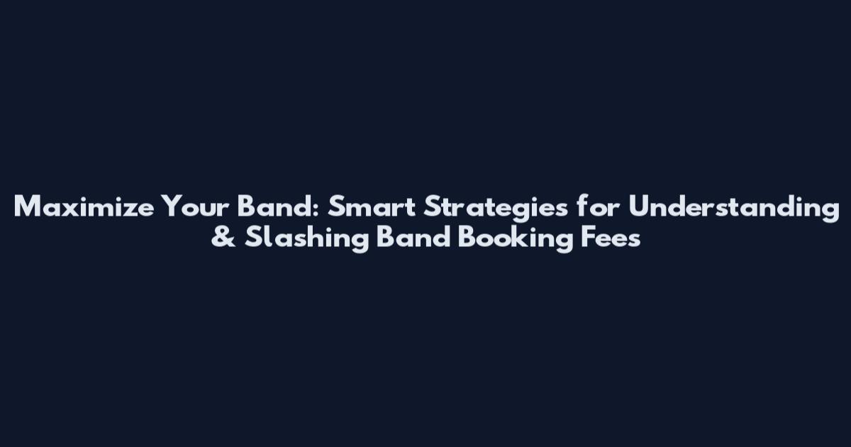 Maximize Your Band: Smart Strategies for Understanding & Slashing Band Booking Fees