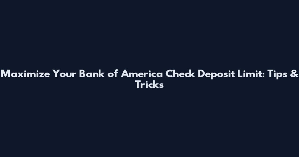 Maximize Your Bank of America Check Deposit Limit: Tips & Tricks