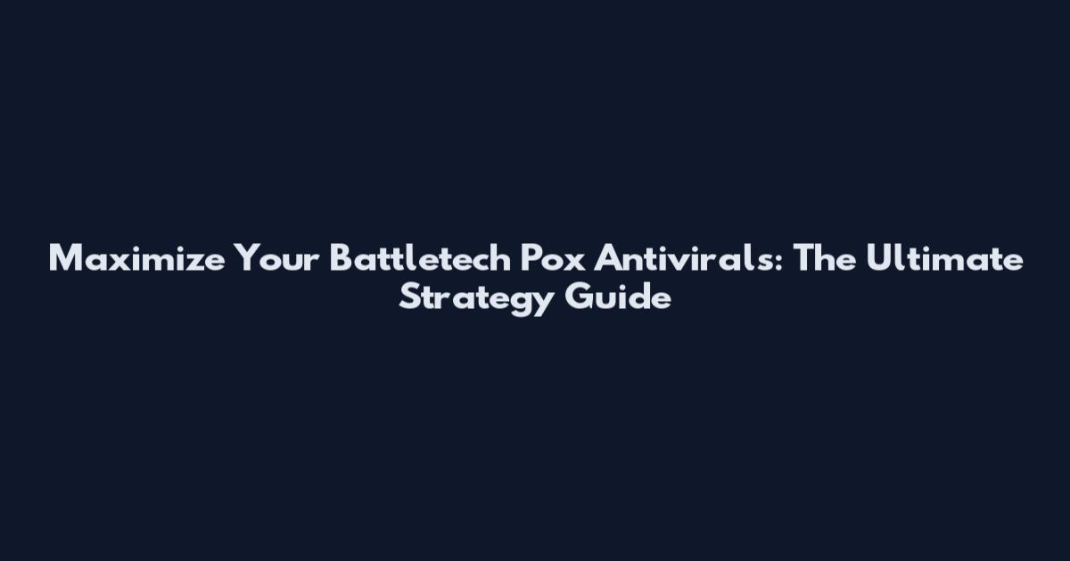 Maximize Your Battletech Pox Antivirals: The Ultimate Strategy Guide