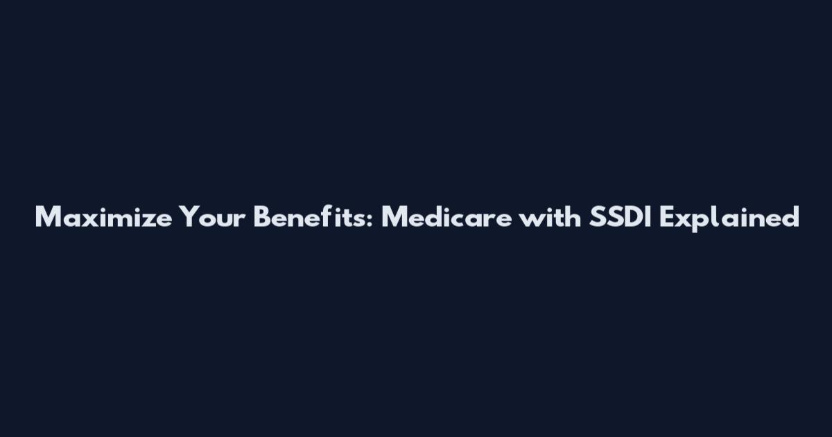 Maximize Your Benefits: Medicare with SSDI Explained