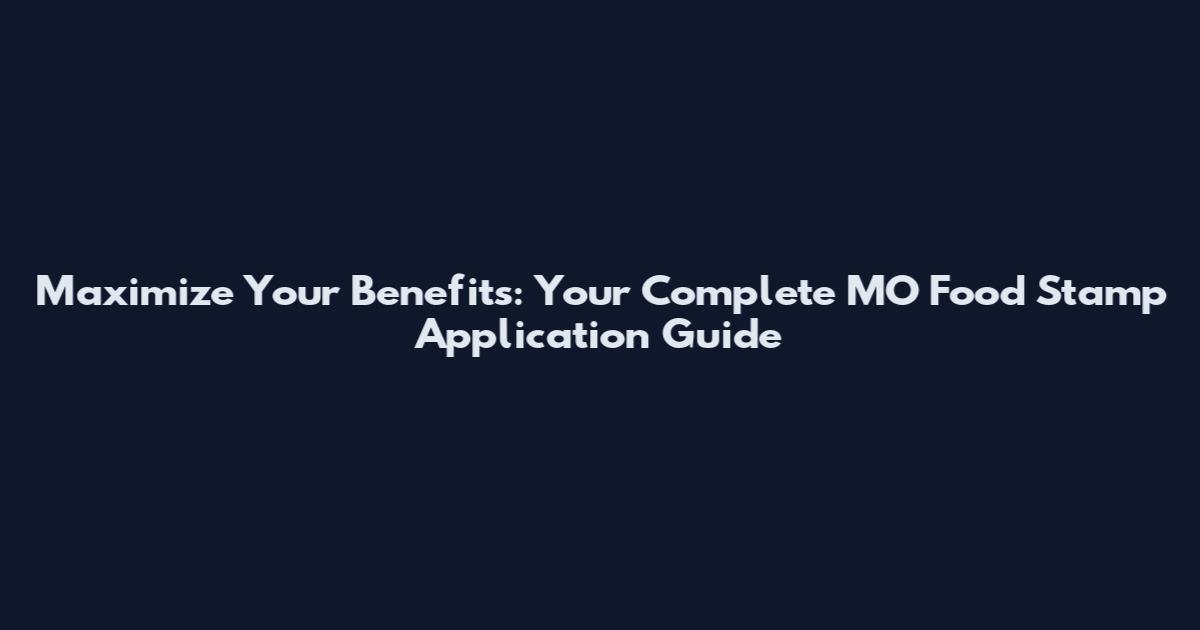 Maximize Your Benefits: Your Complete MO Food Stamp Application Guide