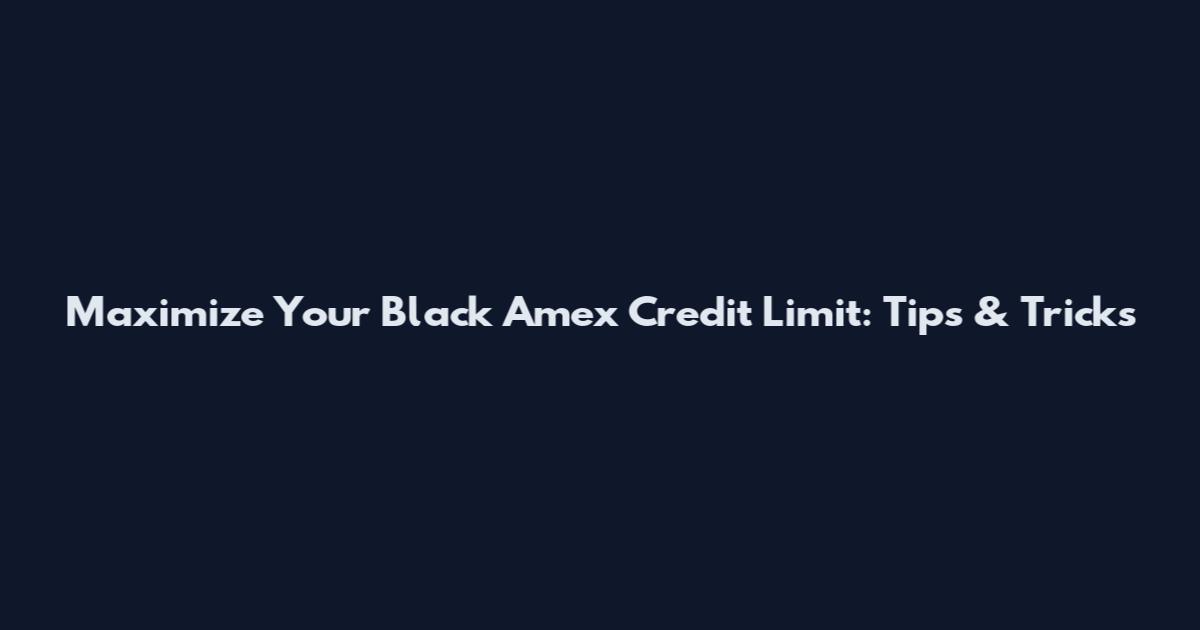 Maximize Your Black Amex Credit Limit: Tips & Tricks