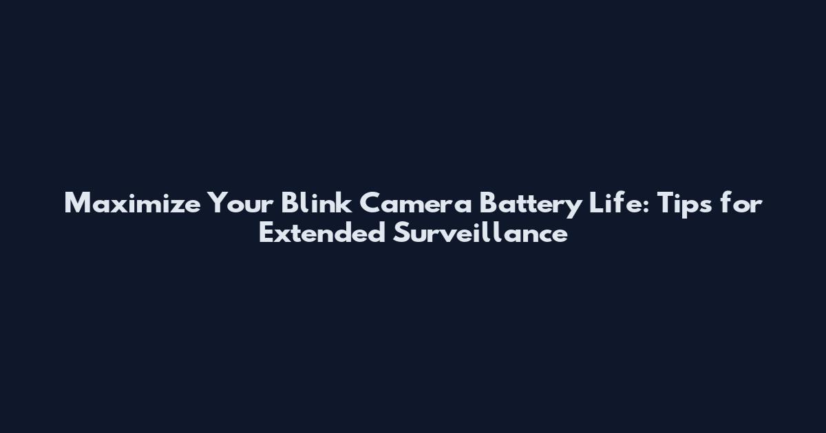Maximize Your Blink Camera Battery Life: Tips for Extended Surveillance
