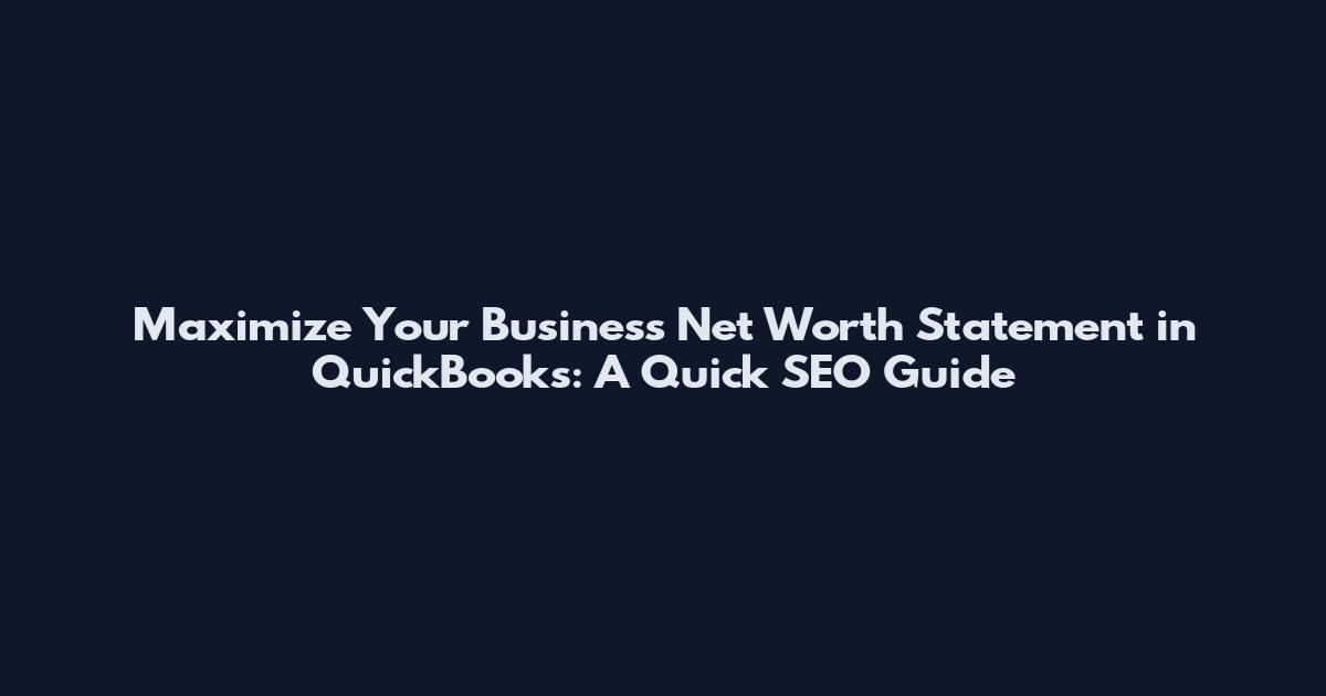 Maximize Your Business Net Worth Statement in QuickBooks: A Quick SEO Guide