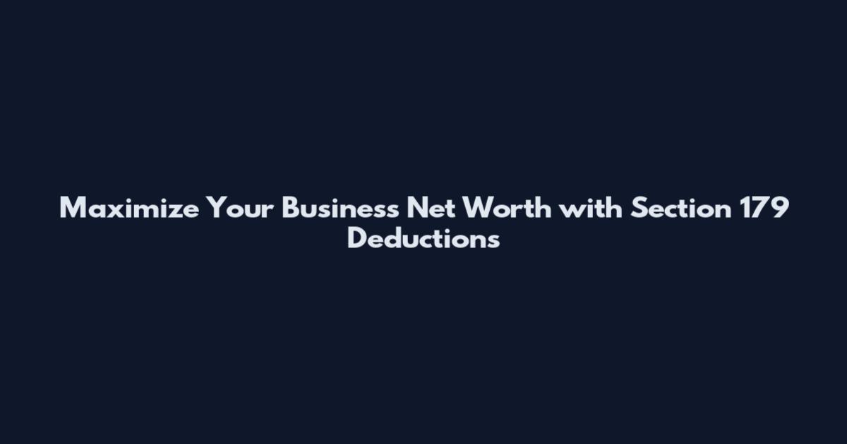 Maximize Your Business Net Worth with Section 179 Deductions