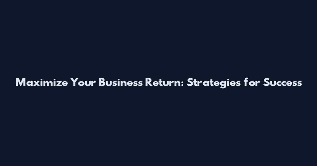 Maximize Your Business Return: Strategies for Success