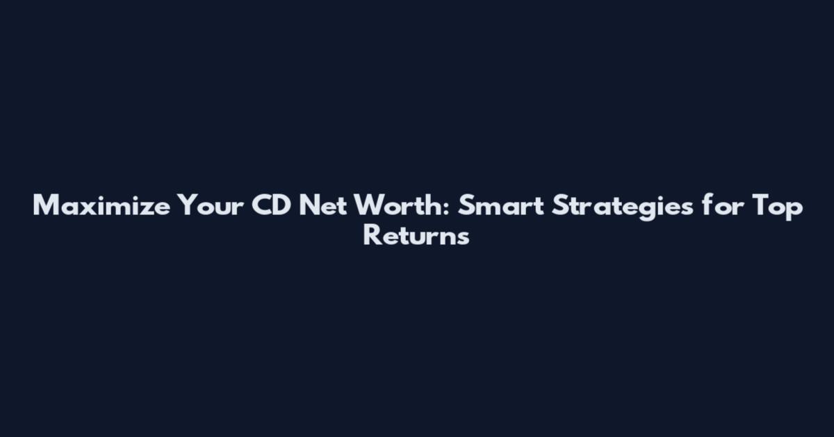 Maximize Your CD Net Worth: Smart Strategies for Top Returns