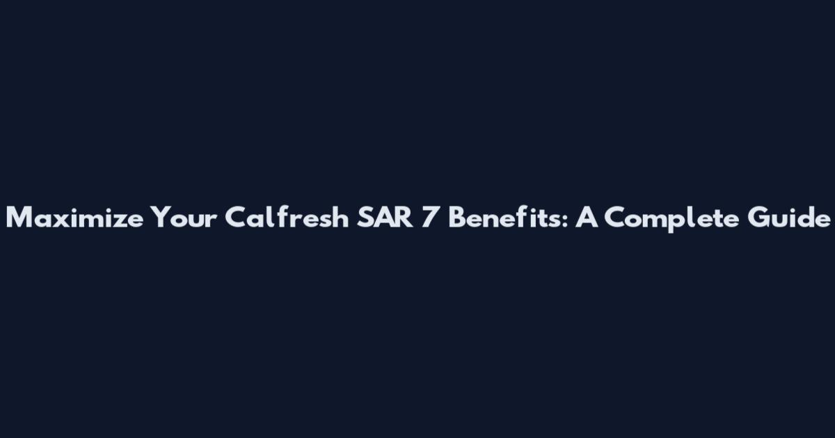 Maximize Your Calfresh SAR 7 Benefits: A Complete Guide