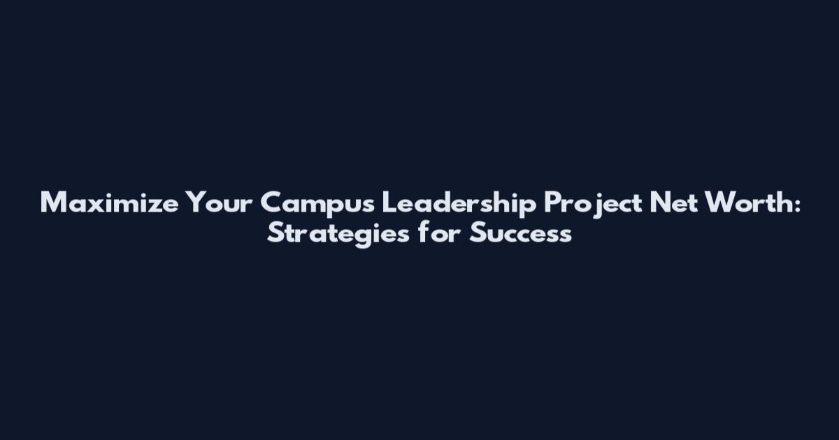 Maximize Your Campus Leadership Project Net Worth: Strategies for Success