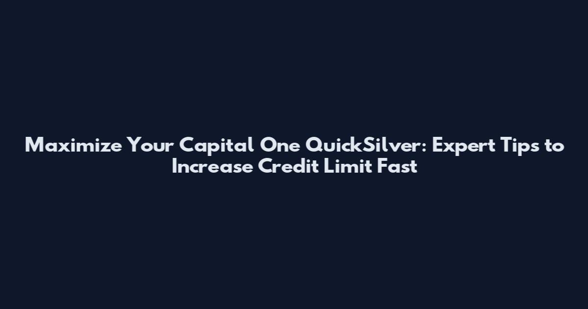 Maximize Your Capital One QuickSilver: Expert Tips to Increase Credit Limit Fast