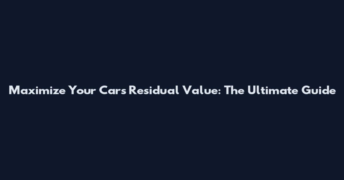 Maximize Your Car's Residual Value: The Ultimate Guide