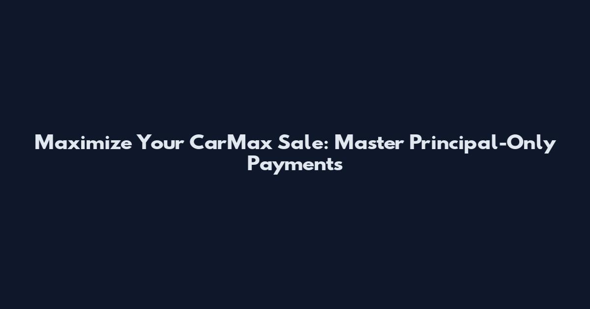 Maximize Your CarMax Sale: Master Principal-Only Payments