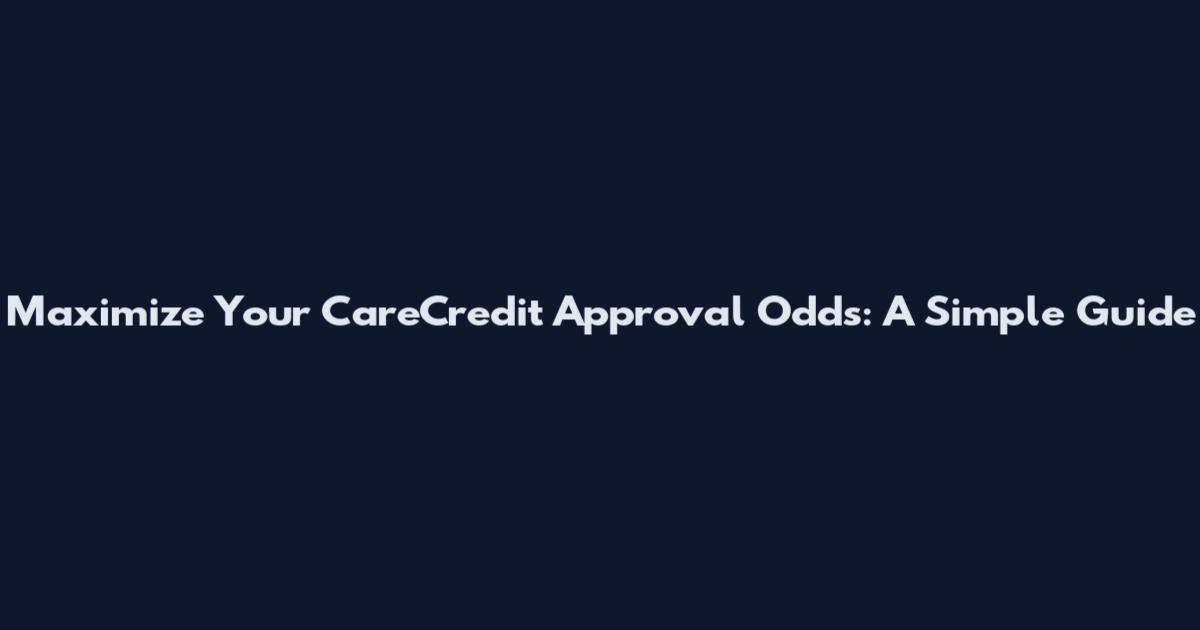 Maximize Your CareCredit Approval Odds: A Simple Guide