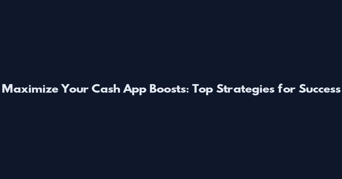 Maximize Your Cash App Boosts: Top Strategies for Success