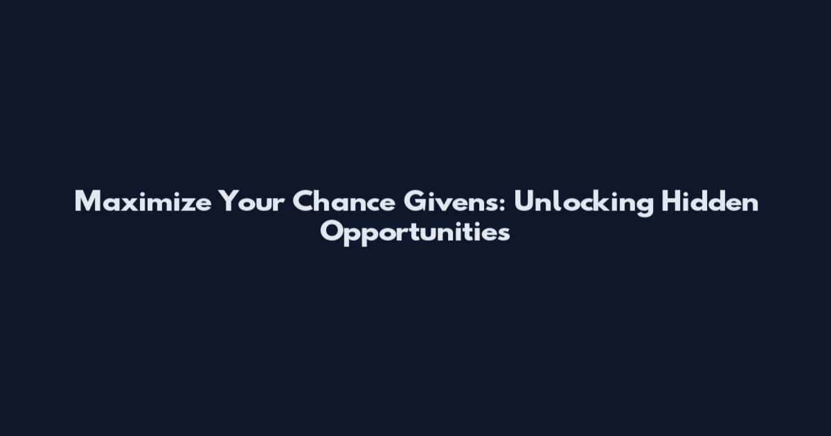 Maximize Your Chance Givens: Unlocking Hidden Opportunities