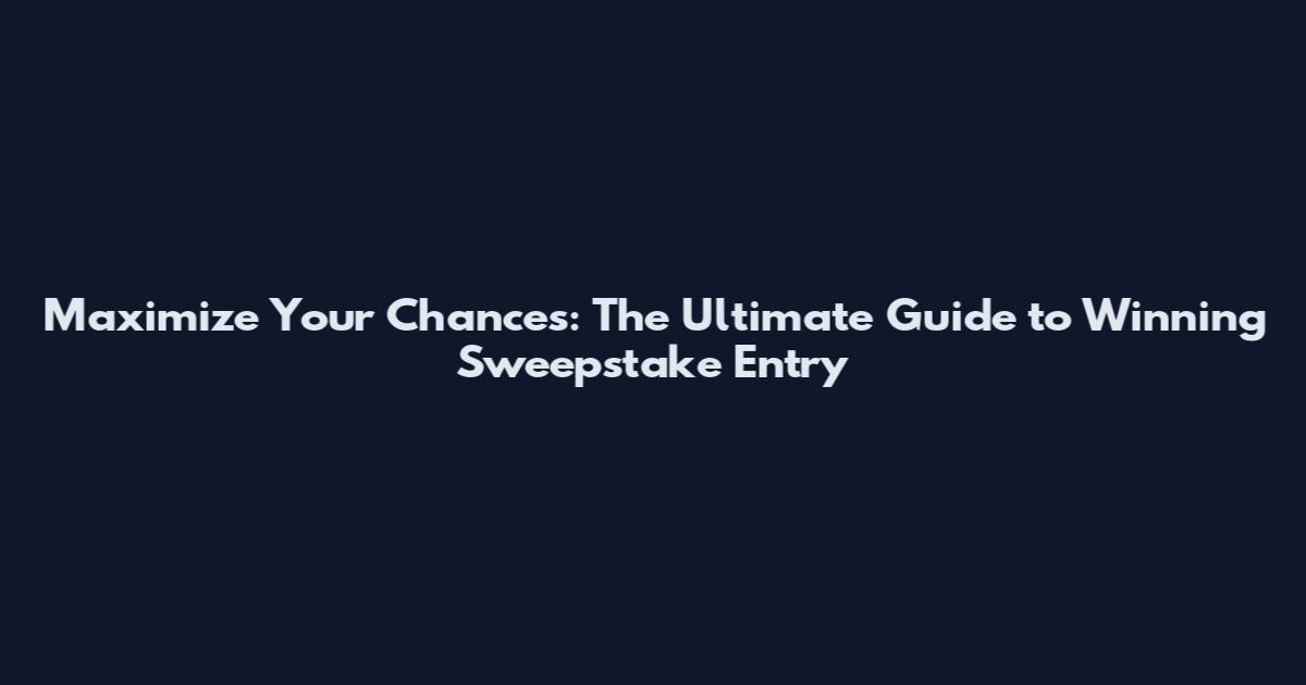 Maximize Your Chances: The Ultimate Guide to Winning Sweepstake Entry