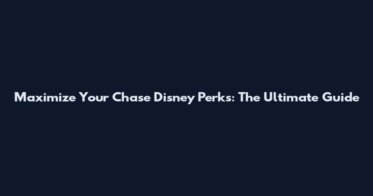 Maximize Your Chase Disney Perks: The Ultimate Guide