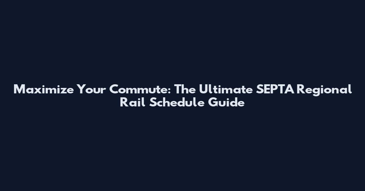 Maximize Your Commute: The Ultimate SEPTA Regional Rail Schedule Guide