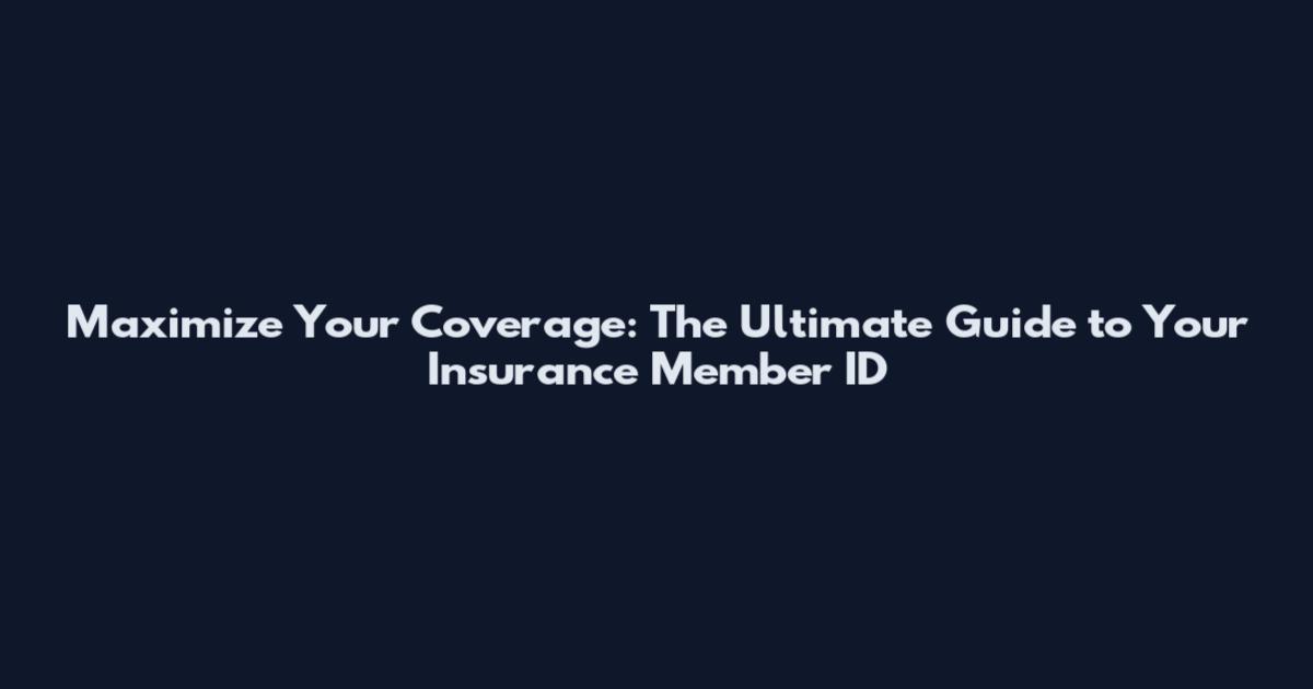 Maximize Your Coverage: The Ultimate Guide to Your Insurance Member ID