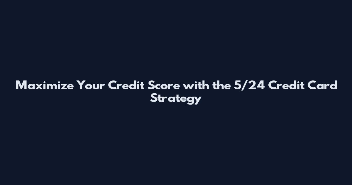 Maximize Your Credit Score with the 5/24 Credit Card Strategy
