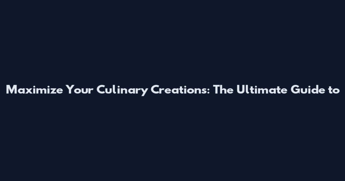 Maximize Your Culinary Creations: The Ultimate Guide to