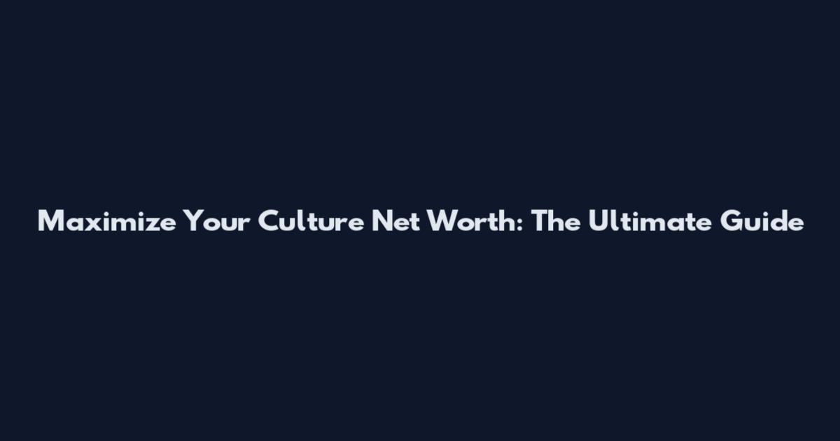 Maximize Your Culture Net Worth: The Ultimate Guide